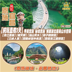 【純玩直航5天】 秀美宜昌 秘境恩施 解鎖湖北最美山水密碼 【清江畫廊】【曜天眼】【仙山貢水】【獅子關景區】【三峽人家】【西陵峽世外桃源】【西壩濱江觀景區】